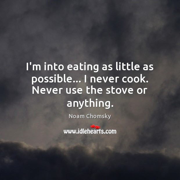 I’m into eating as little as possible… I never cook. Never use the stove or anything. Noam Chomsky Picture Quote