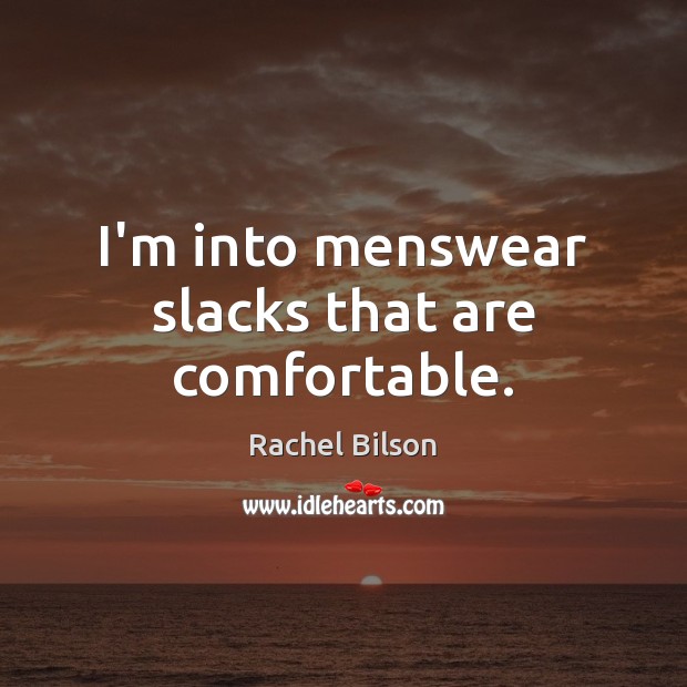 I’m into menswear slacks that are comfortable. Rachel Bilson Picture Quote