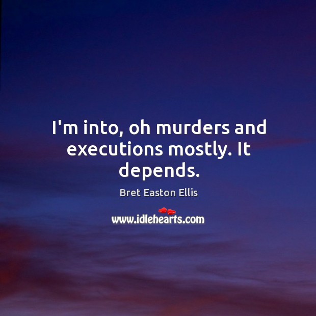 I’m into, oh murders and executions mostly. It depends. Bret Easton Ellis Picture Quote