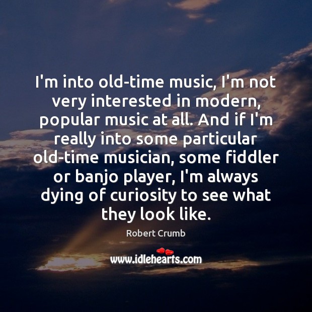 I’m into old-time music, I’m not very interested in modern, popular music Robert Crumb Picture Quote