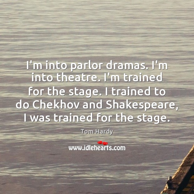 I’m into parlor dramas. I’m into theatre. I’m trained for the stage. Tom Hardy Picture Quote