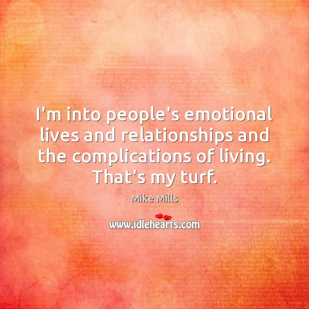 I’m into people’s emotional lives and relationships and the complications of living. Mike Mills Picture Quote