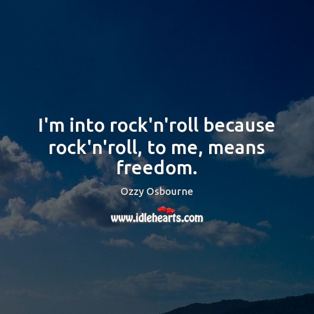I’m into rock’n’roll because rock’n’roll, to me, means freedom. Ozzy Osbourne Picture Quote