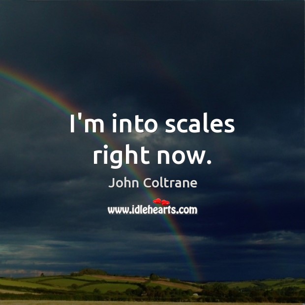 I’m into scales right now. John Coltrane Picture Quote
