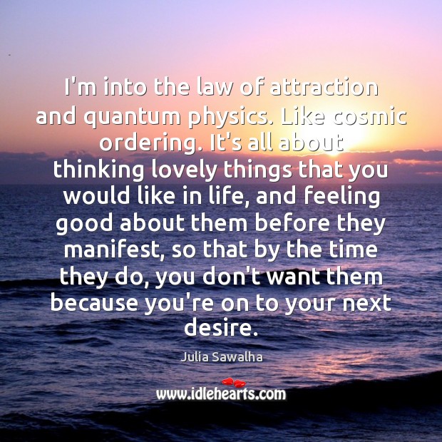 I’m into the law of attraction and quantum physics. Like cosmic ordering. Julia Sawalha Picture Quote