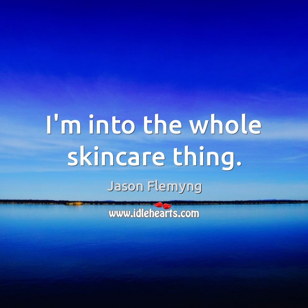 I’m into the whole skincare thing. Jason Flemyng Picture Quote