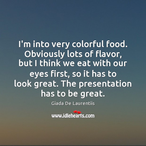 I’m into very colorful food. Obviously lots of flavor, but I think Giada De Laurentiis Picture Quote