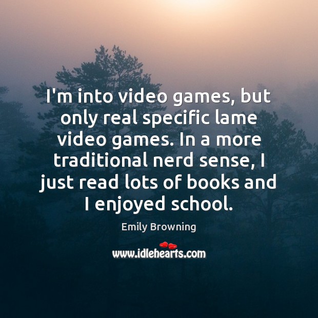 I’m into video games, but only real specific lame video games. In Emily Browning Picture Quote