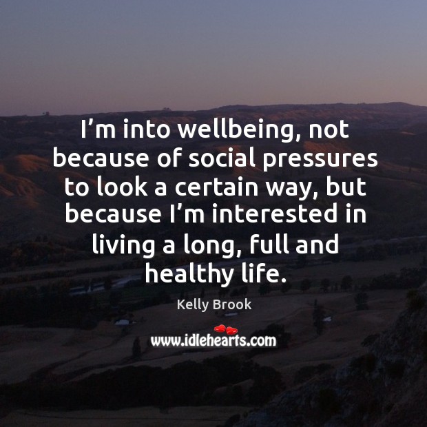I’m into wellbeing, not because of social pressures to look a certain way, but because Kelly Brook Picture Quote