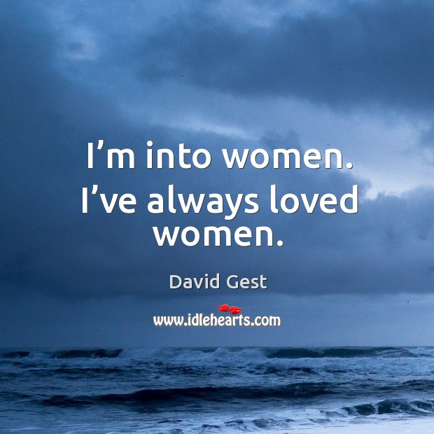 I’m into women. I’ve always loved women. David Gest Picture Quote