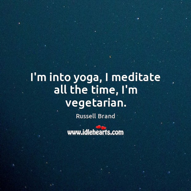 I’m into yoga, I meditate all the time, I’m vegetarian. Russell Brand Picture Quote