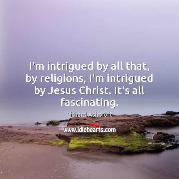 I’m intrigued by all that, by religions, I’m intrigued by Jesus Christ. Richard Ashcroft Picture Quote