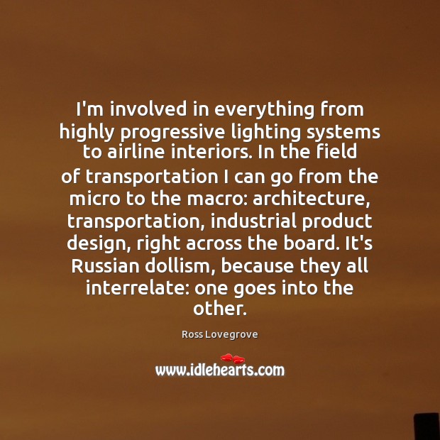 I’m involved in everything from highly progressive lighting systems to airline interiors. Ross Lovegrove Picture Quote