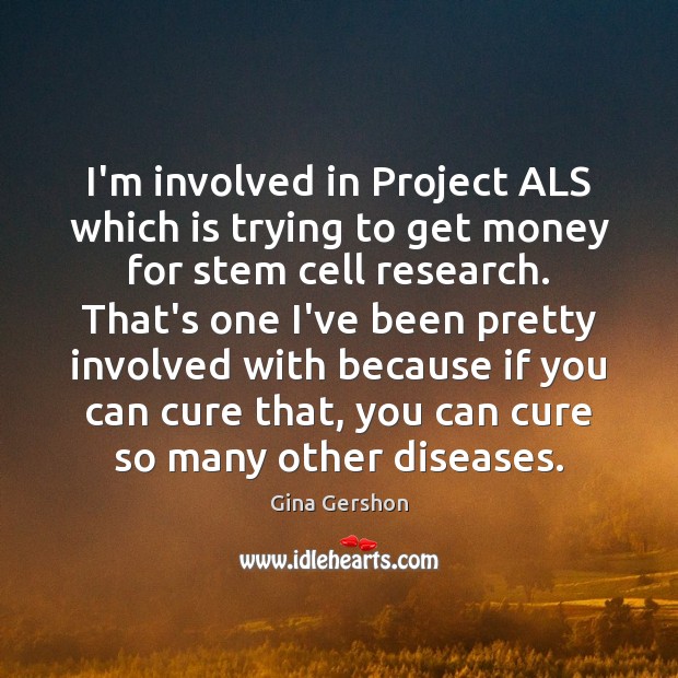 I’m involved in Project ALS which is trying to get money for Gina Gershon Picture Quote