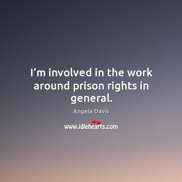 I’m involved in the work around prison rights in general. Angela Davis Picture Quote