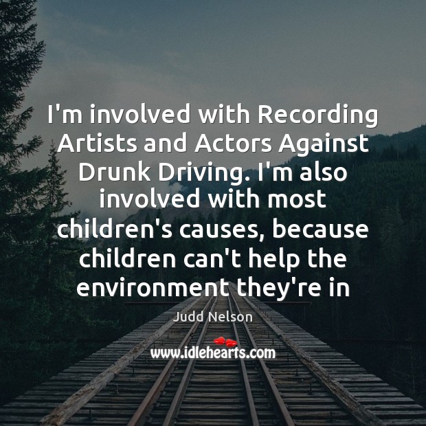 I’m involved with Recording Artists and Actors Against Drunk Driving. I’m also Environment Quotes Image