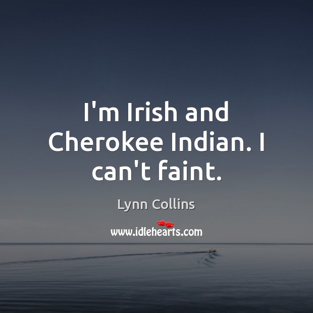 I’m Irish and Cherokee Indian. I can’t faint. Lynn Collins Picture Quote