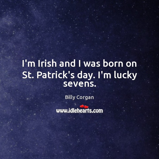 I’m Irish and I was born on St. Patrick’s day. I’m lucky sevens. Billy Corgan Picture Quote