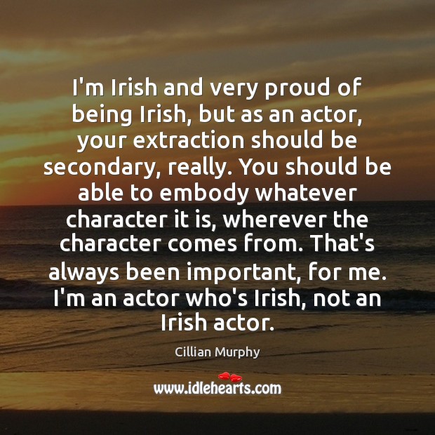 I’m Irish and very proud of being Irish, but as an actor, Cillian Murphy Picture Quote