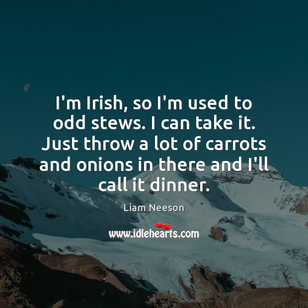 I’m Irish, so I’m used to odd stews. I can take it. Liam Neeson Picture Quote