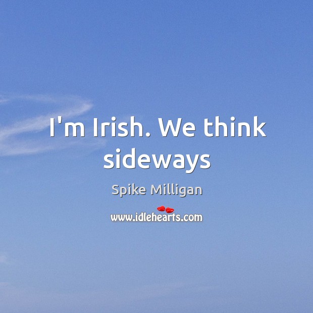 I’m Irish. We think sideways Spike Milligan Picture Quote
