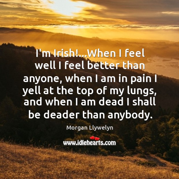 I’m Irish!…When I feel well I feel better than anyone, when Morgan Llywelyn Picture Quote