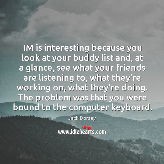 IM is interesting because you look at your buddy list and, at Jack Dorsey Picture Quote