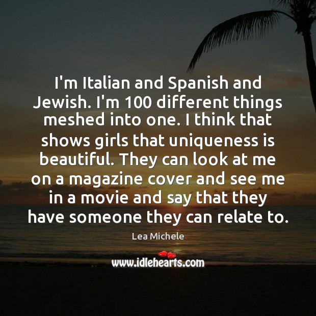 I’m Italian and Spanish and Jewish. I’m 100 different things meshed into one. Lea Michele Picture Quote