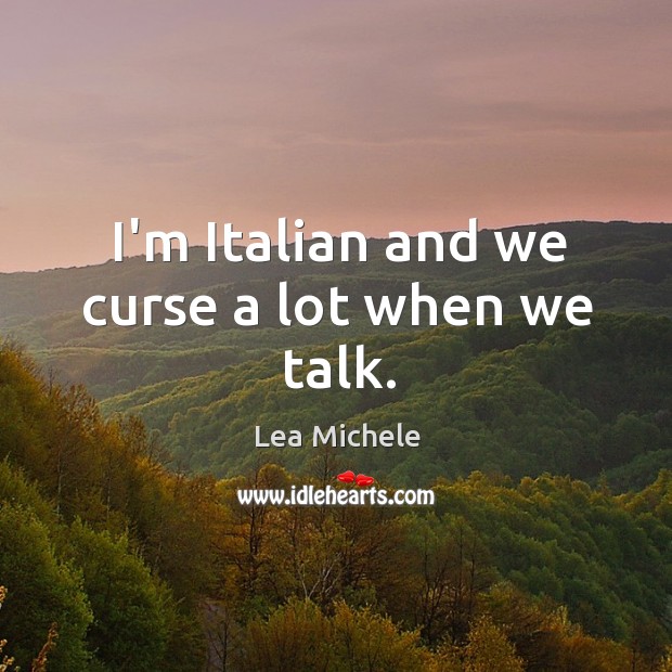 I’m Italian and we curse a lot when we talk. Lea Michele Picture Quote