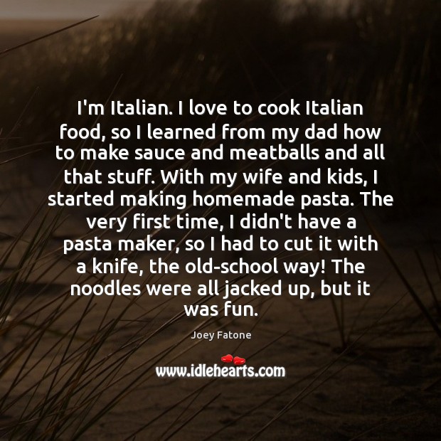 I’m Italian. I love to cook Italian food, so I learned from Cooking Quotes Image