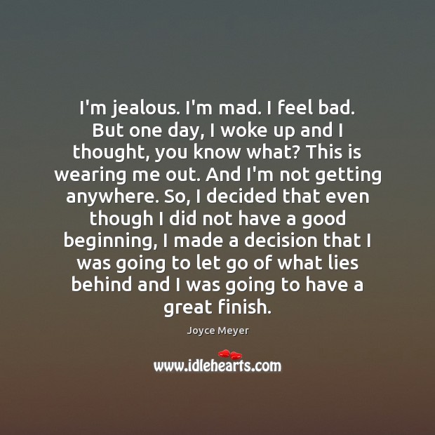 I’m jealous. I’m mad. I feel bad. But one day, I woke Let Go Quotes Image