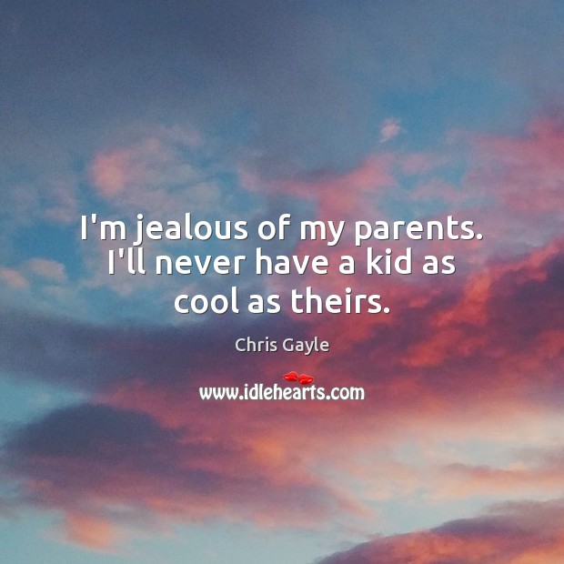 I’m jealous of my parents. I’ll never have a kid as cool as theirs. Chris Gayle Picture Quote
