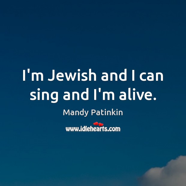 I’m Jewish and I can sing and I’m alive. Mandy Patinkin Picture Quote