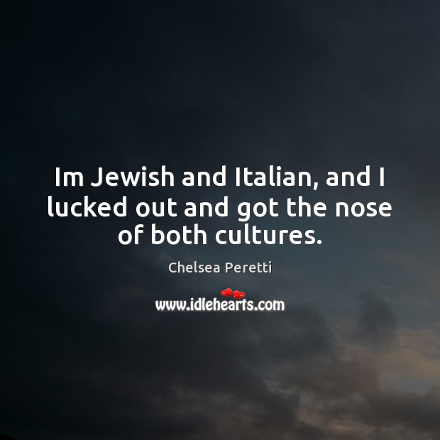 Im Jewish and Italian, and I lucked out and got the nose of both cultures. Chelsea Peretti Picture Quote
