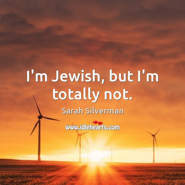 I’m Jewish, but I’m totally not. Sarah Silverman Picture Quote