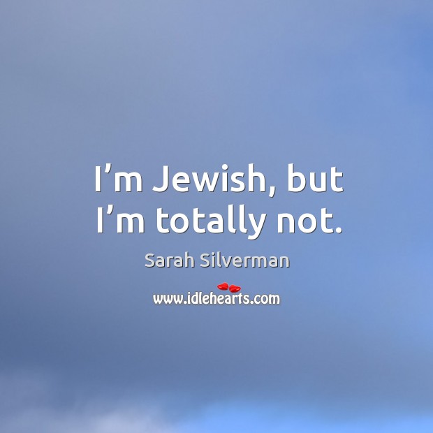 I’m jewish, but I’m totally not. Sarah Silverman Picture Quote