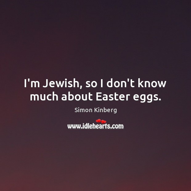 I’m Jewish, so I don’t know much about Easter eggs. Easter Quotes Image