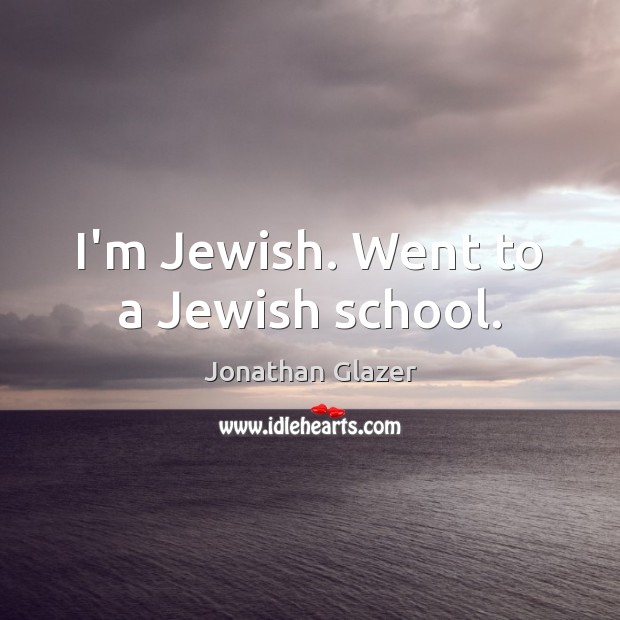 I’m Jewish. Went to a Jewish school. Jonathan Glazer Picture Quote