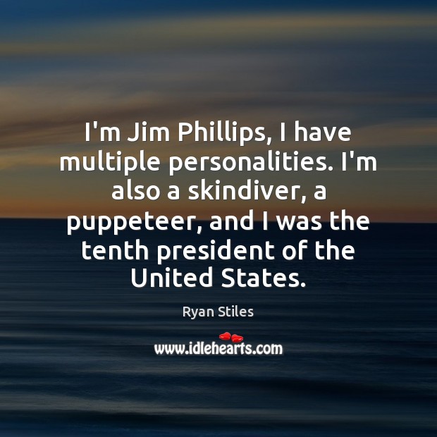 I’m Jim Phillips, I have multiple personalities. I’m also a skindiver, a Ryan Stiles Picture Quote