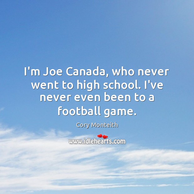 I’m Joe Canada, who never went to high school. I’ve never even been to a football game. Cory Monteith Picture Quote