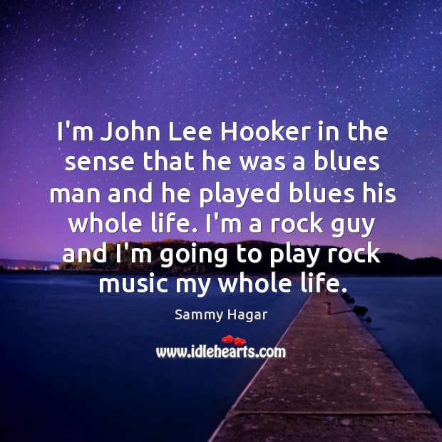 I’m John Lee Hooker in the sense that he was a blues Sammy Hagar Picture Quote