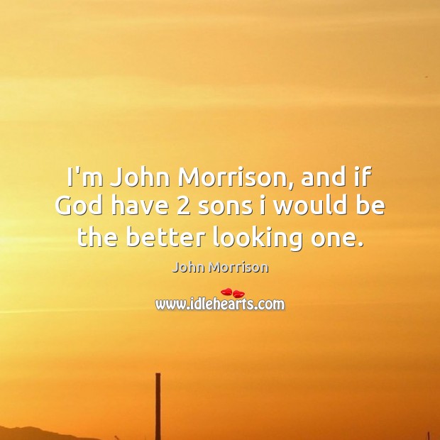 I’m John Morrison, and if God have 2 sons i would be the better looking one. John Morrison Picture Quote