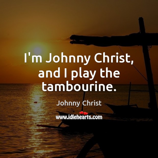 I’m Johnny Christ, and I play the tambourine. Johnny Christ Picture Quote