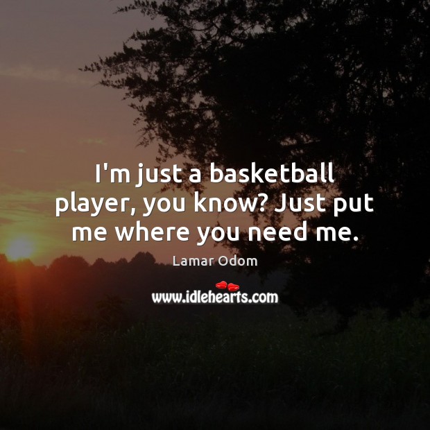 I’m just a basketball player, you know? Just put me where you need me. Lamar Odom Picture Quote