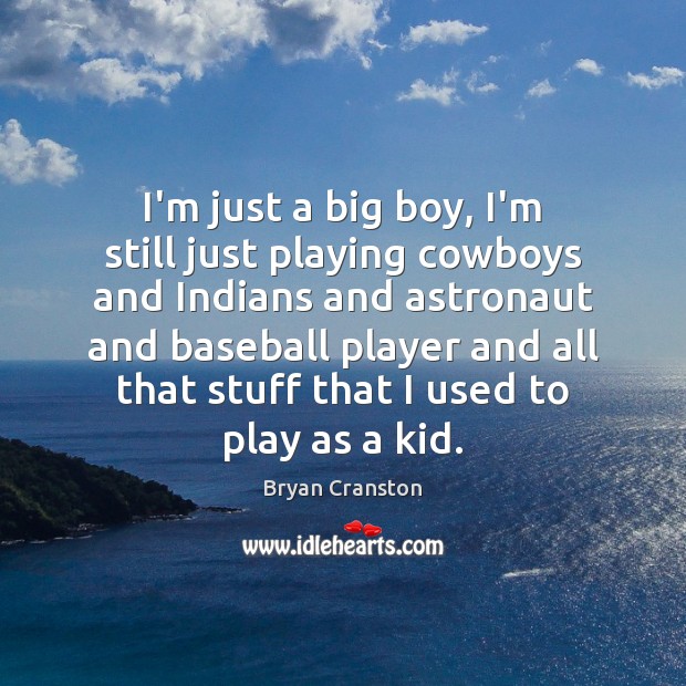 I’m just a big boy, I’m still just playing cowboys and Indians Bryan Cranston Picture Quote