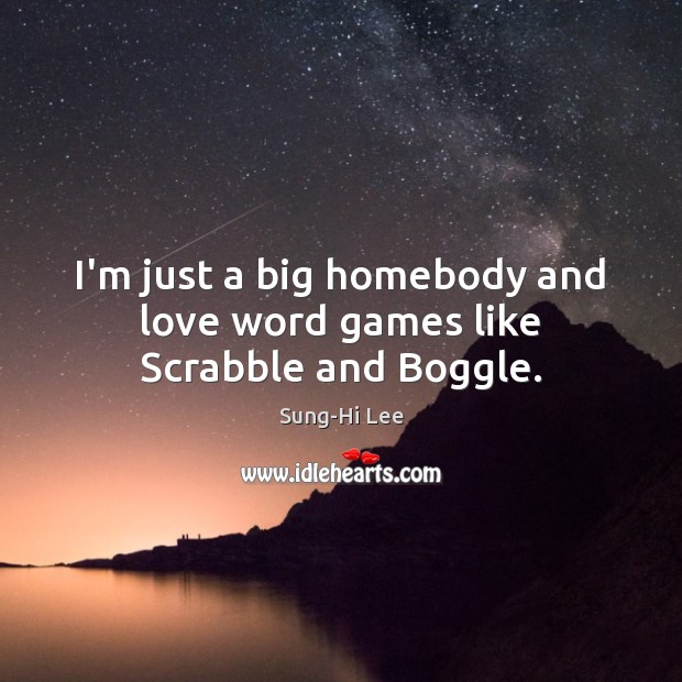 I’m just a big homebody and love word games like Scrabble and Boggle. Image