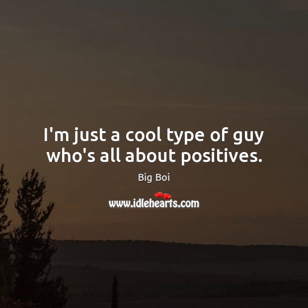 I’m just a cool type of guy who’s all about positives. Image