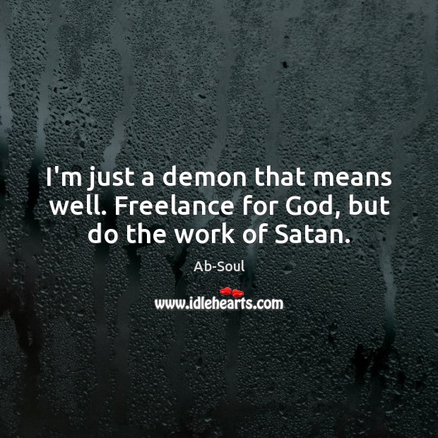 I’m just a demon that means well. Freelance for God, but do the work of Satan. Ab-Soul Picture Quote