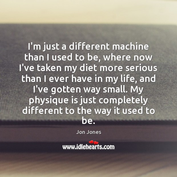 I’m just a different machine than I used to be, where now Jon Jones Picture Quote