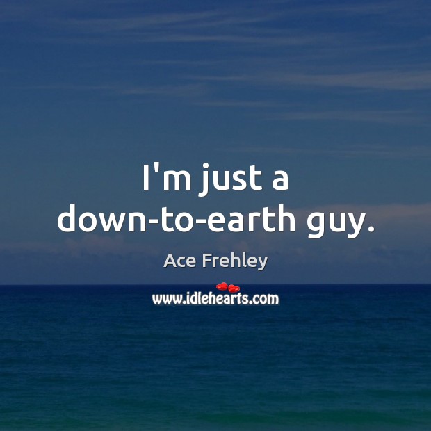 I’m just a down-to-earth guy. Ace Frehley Picture Quote